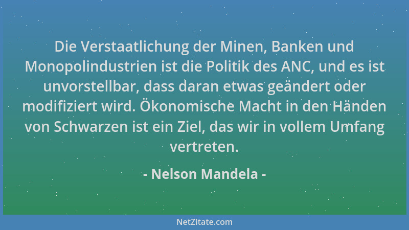 Nelson Mandela - Die Verstaatlichung der Minen, Banken und Monopolindustrien ist die Politik des ANC, und es ist unvorstell...