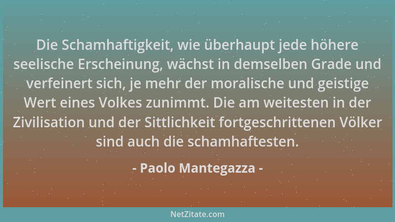 Paolo Mantegazza - Die Schamhaftigkeit, wie überhaupt jede höhere seelische Erscheinung, wächst in demselben Grade und verf...