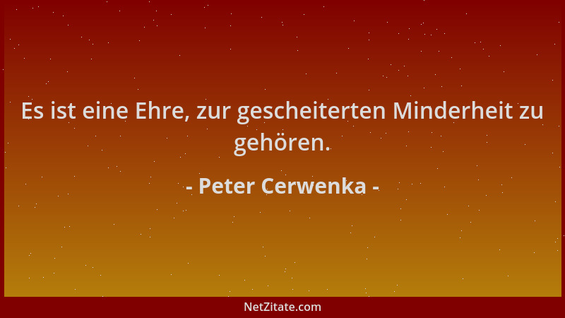 Peter Cerwenka - Es ist eine Ehre, zur gescheiterten Minderheit zu gehören....