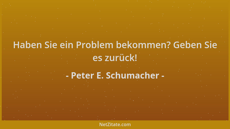Peter E. Schumacher - Haben Sie ein Problem bekommen? Geben Sie es zurück!...