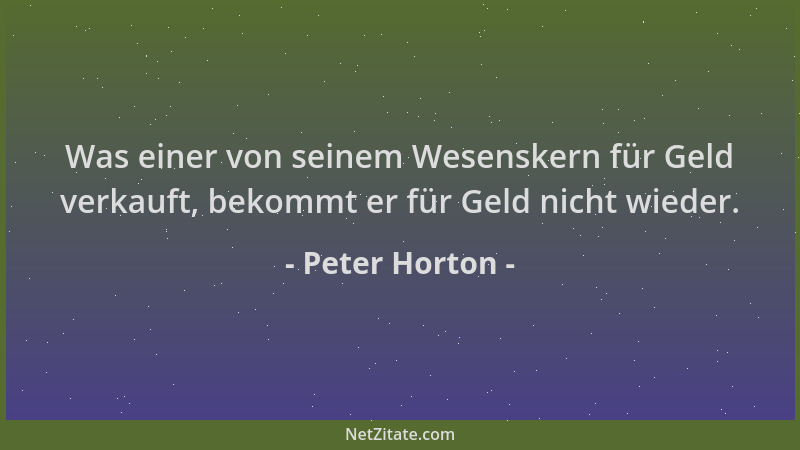 Peter Horton - Was einer von seinem Wesenskern für Geld verkauft, bekommt er für Geld nicht wieder....