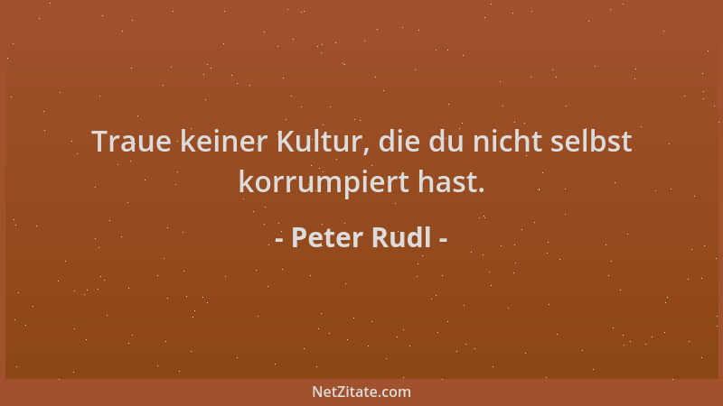 Peter Rudl - Traue keiner Kultur, die du nicht selbst korrumpiert hast....