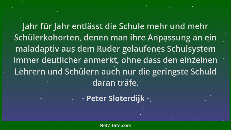Peter Sloterdijk - Jahr für Jahr entlässt die Schule mehr und mehr Schülerkohorten, denen man ihre Anpassung an ein maladap...