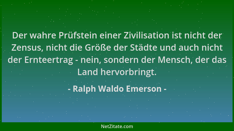 Ralph Waldo Emerson - Der wahre Prüfstein einer Zivilisation ist nicht der Zensus, nicht die Größe der Städte und auch nich...