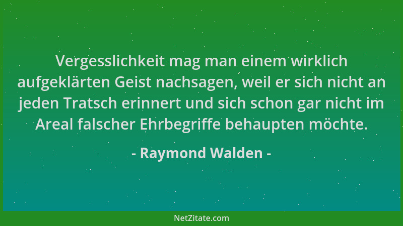 Raymond Walden - Vergesslichkeit mag man einem wirklich aufgeklärten Geist nachsagen, weil er sich nicht an jeden Tratsch e...