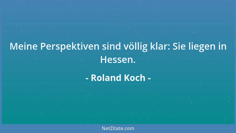 Roland Koch - Meine Perspektiven sind völlig klar: Sie liegen in Hessen....