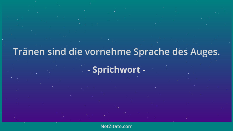 Sprichwort - Tränen sind die vornehme Sprache des Auges....
