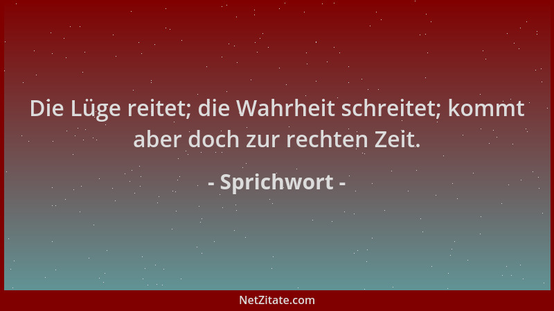Sprichwort - Die Lüge reitet; die Wahrheit schreitet; kommt aber doch zur rechten Zeit....