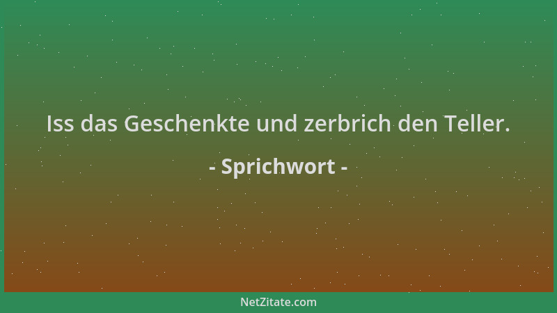 Sprichwort - Iss das Geschenkte und zerbrich den Teller....