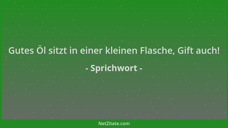 Sprichwort - Gutes Öl sitzt in einer kleinen Flasche, Gift auch!...