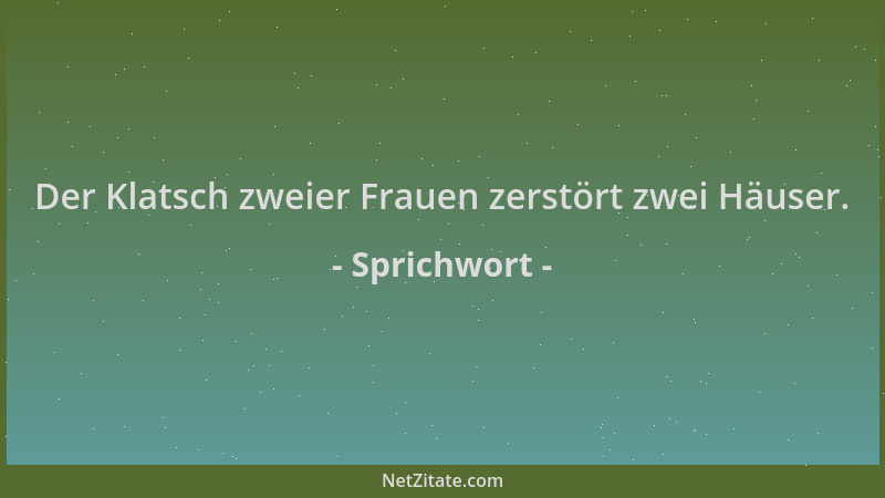 Sprichwort - Der Klatsch zweier Frauen zerstört zwei Häuser....