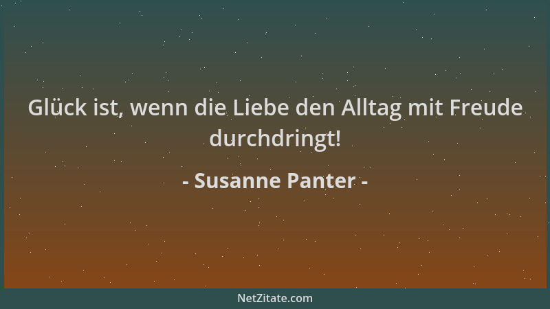 Susanne Panter - Glück ist, wenn die Liebe den Alltag mit Freude durchdringt!...