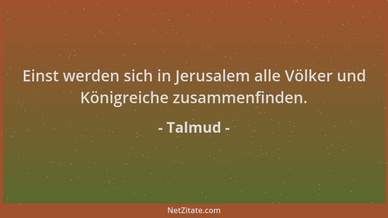 Talmud - Einst werden sich in Jerusalem alle Völker und Königreiche zusammenfinden....
