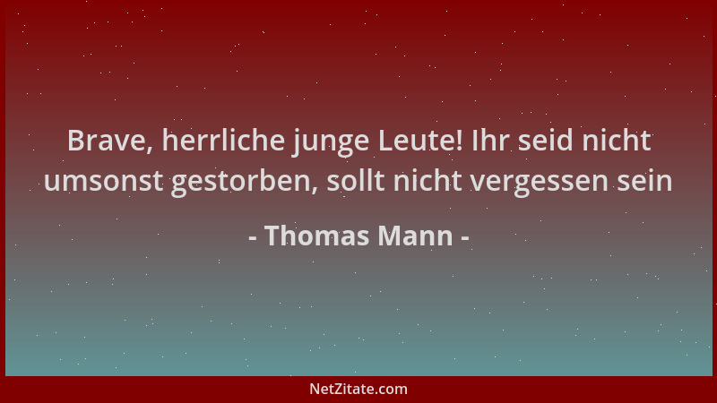 Thomas Mann - Brave, herrliche junge Leute! Ihr seid nicht umsonst gestorben, sollt nicht vergessen sein...