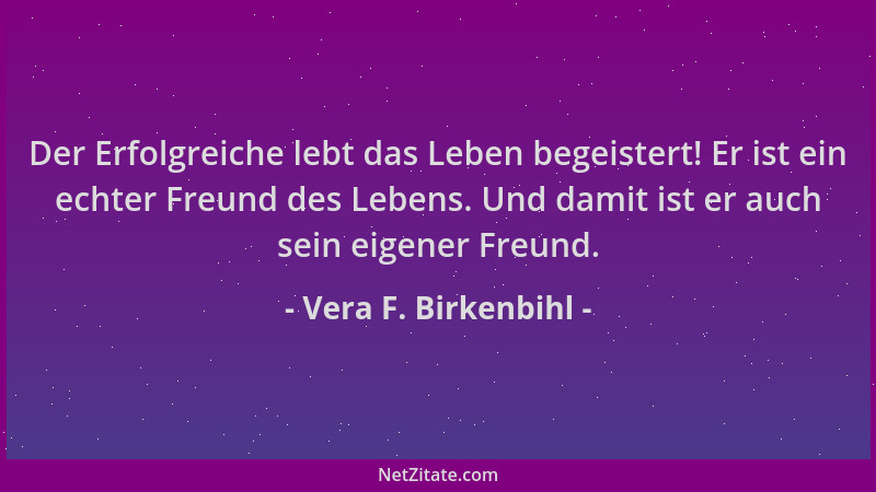 Vera F. Birkenbihl - Der Erfolgreiche lebt das Leben begeistert! Er ist ein echter Freund des Lebens. Und damit ist er auch...