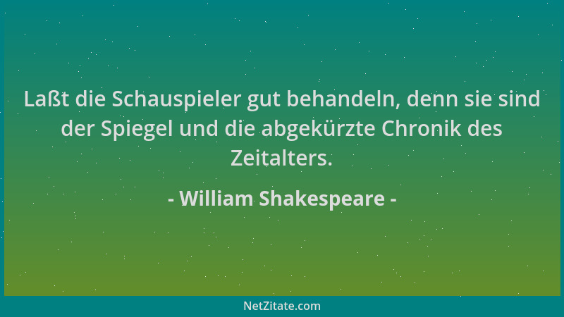 William Shakespeare - Laßt die Schauspieler gut behandeln, denn sie sind der Spiegel und die abgekürzte Chronik des Zeitalt...