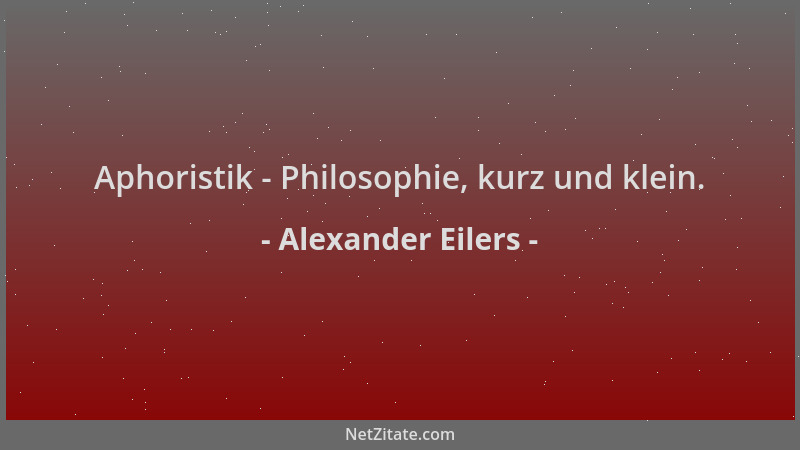Alexander Eilers - Aphoristik - Philosophie, kurz und klein....