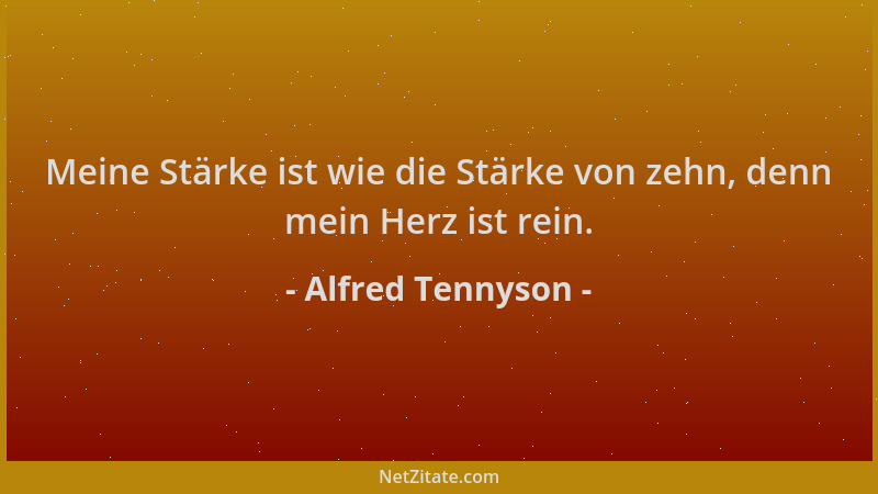 Alfred Tennyson - Meine Stärke ist wie die Stärke von zehn, denn mein Herz ist rein....