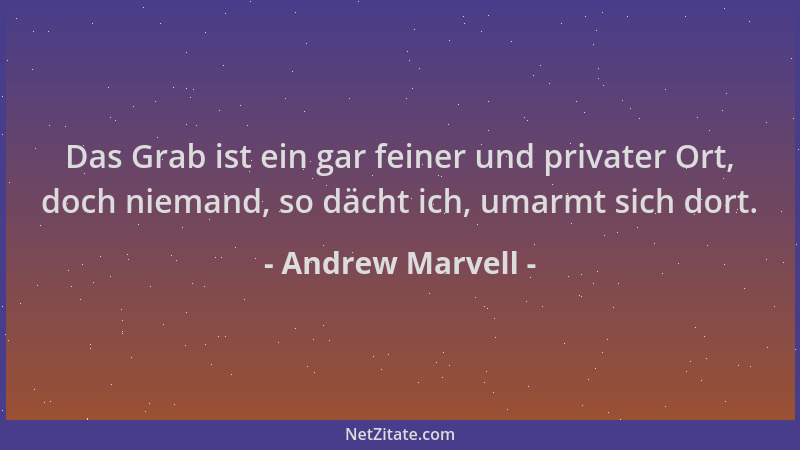 Andrew Marvell - Das Grab ist ein gar feiner und privater Ort, doch niemand, so dächt ich, umarmt sich dort....