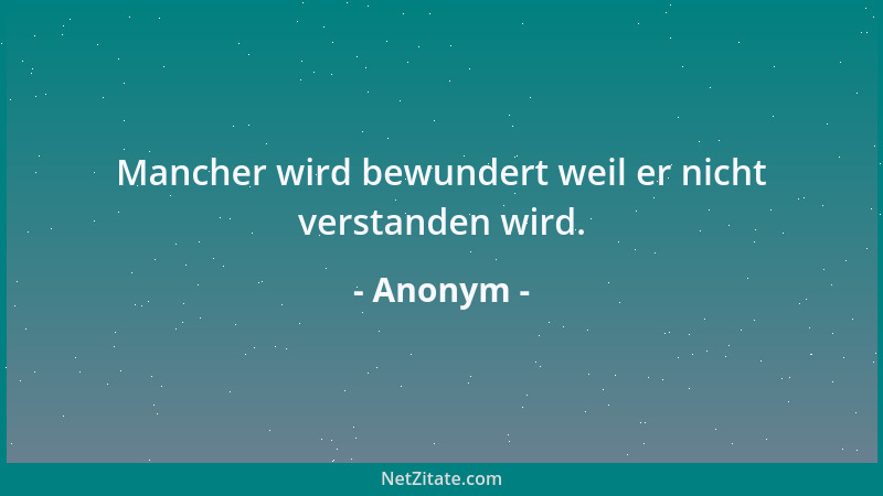 Anonym - Mancher wird bewundert weil er nicht verstanden wird....