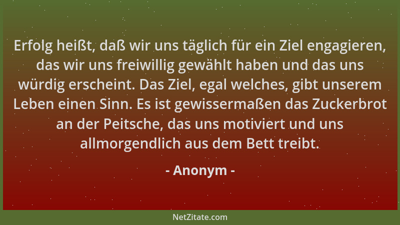 Anonym - Erfolg heißt, daß wir uns täglich für ein Ziel engagieren, das wir uns freiwillig gewählt haben und das uns würdig...