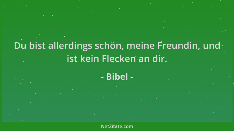 Bibel - Du bist allerdings schön, meine Freundin, und ist kein Flecken an dir....