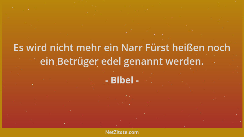 Bibel - Es wird nicht mehr ein Narr Fürst heißen noch ein Betrüger edel genannt werden....