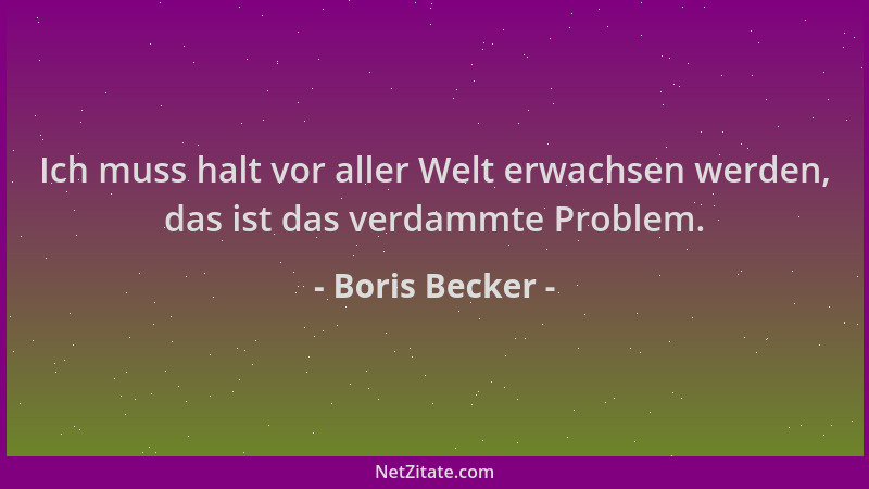 Boris Becker - Ich muss halt vor aller Welt erwachsen werden, das ist das verdammte Problem....