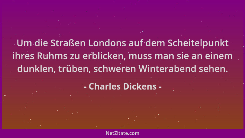 Charles Dickens - Um die Straßen Londons auf dem Scheitelpunkt ihres Ruhms zu erblicken, muss man sie an einem dunklen, trü...