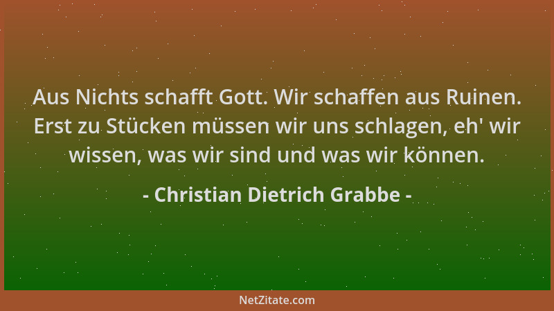 Christian Dietrich Grabbe - Aus Nichts schafft Gott. Wir schaffen aus Ruinen. Erst zu Stücken müssen wir uns schlagen, eh '...
