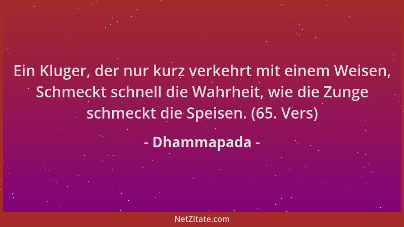 Dhammapada - Ein Kluger, der nur kurz verkehrt mit einem Weisen, Schmeckt schnell die Wahrheit, wie die Zunge schmeckt die...