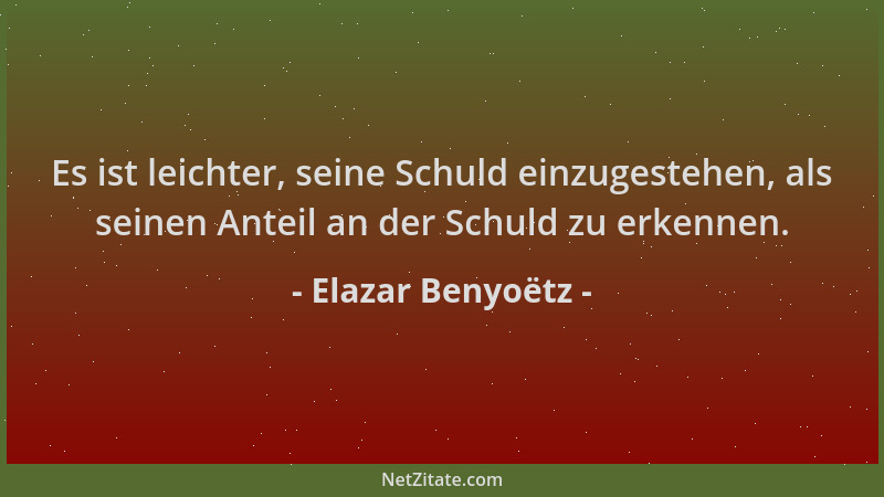 Elazar Benyoëtz - Es ist leichter, seine Schuld einzugestehen, als seinen Anteil an der Schuld zu erkennen....