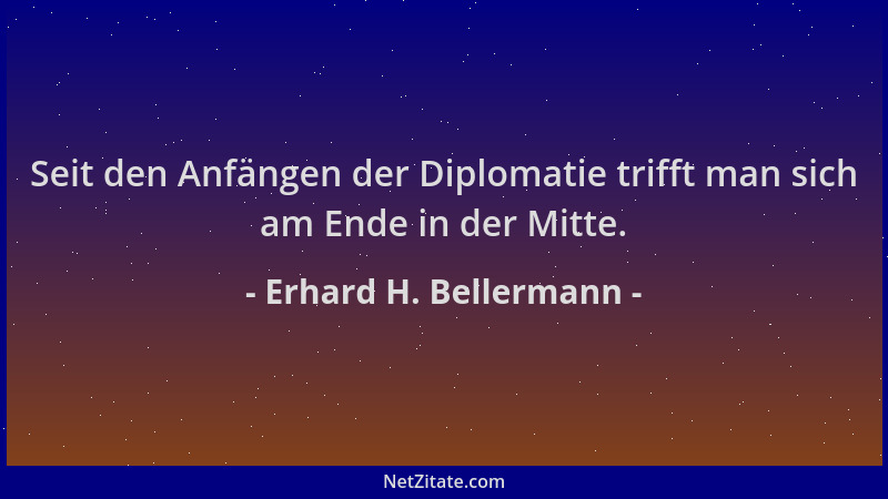 Erhard H. Bellermann - Seit den Anfängen der Diplomatie trifft man sich am Ende in der Mitte....