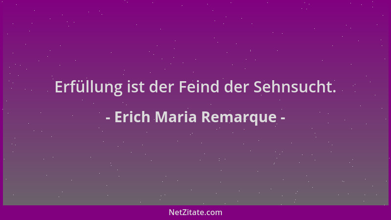 Erich Maria Remarque - Erfüllung ist der Feind der Sehnsucht....