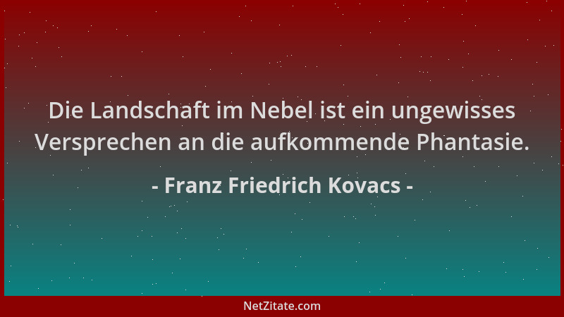 Franz Friedrich Kovacs - Die Landschaft im Nebel ist ein ungewisses Versprechen an die aufkommende Phantasie....