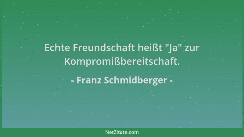 Franz Schmidberger - Echte Freundschaft heißt  "Ja " zur Kompromißbereitschaft....