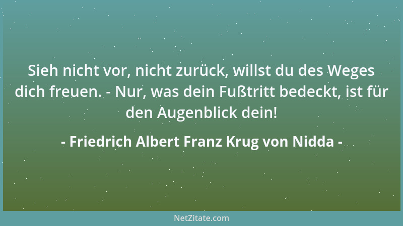 Friedrich Albert Franz Krug von Nidda - Sieh nicht vor, nicht zurück, willst du des Weges dich freuen. - Nur, was dein Fußt...