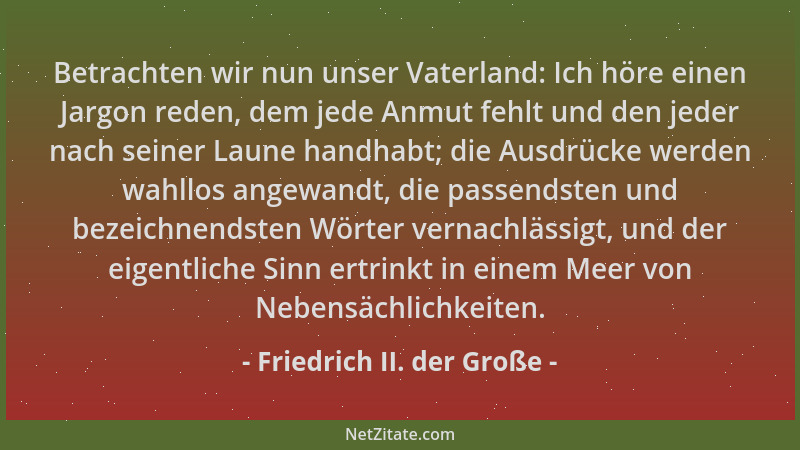 Friedrich II. der Große - Betrachten wir nun unser Vaterland: Ich höre einen Jargon reden, dem jede Anmut fehlt und den jed...