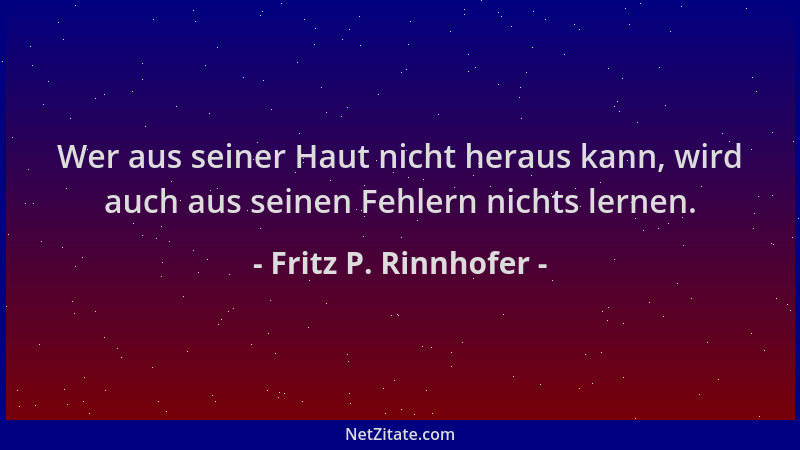Fritz P. Rinnhofer - Wer aus seiner Haut nicht heraus kann, wird auch aus seinen Fehlern nichts lernen....