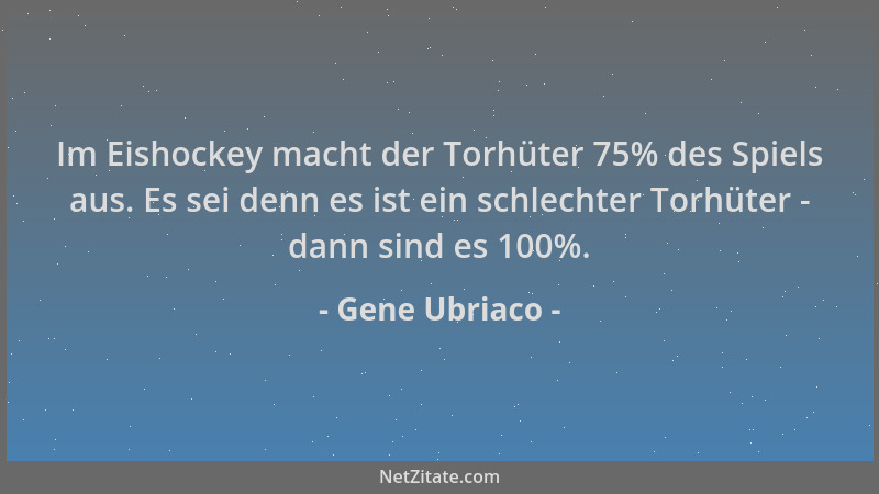 Gene Ubriaco - Im Eishockey macht der Torhüter 75% des Spiels aus. Es sei denn es ist ein schlechter Torhüter - dann sind e...