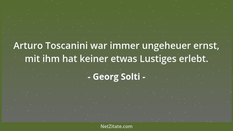 Georg Solti - Arturo Toscanini war immer ungeheuer ernst, mit ihm hat keiner etwas Lustiges erlebt....