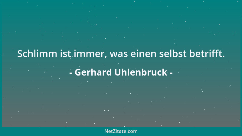 Gerhard Uhlenbruck - Schlimm ist immer, was einen selbst betrifft....