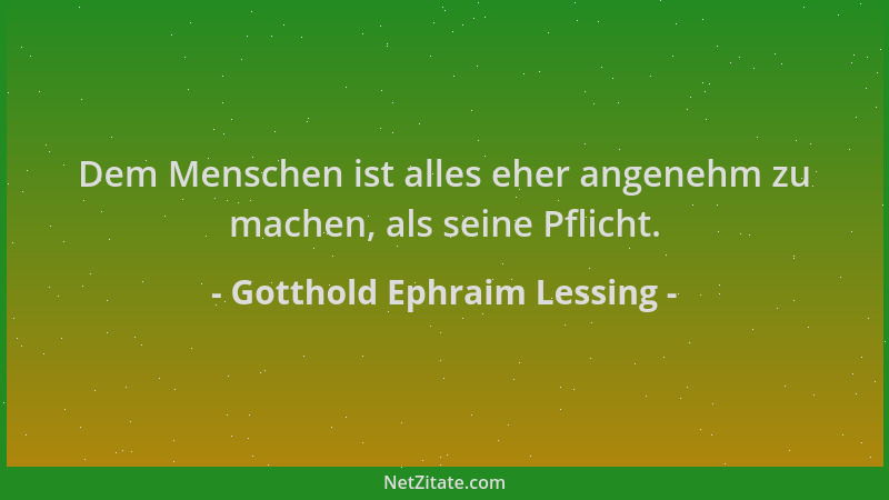 Gotthold Ephraim Lessing - Dem Menschen ist alles eher angenehm zu machen, als seine Pflicht....