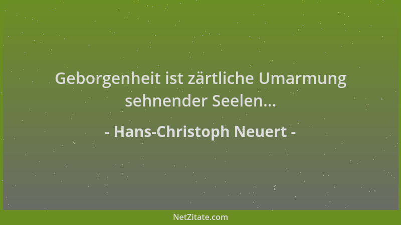 Hans-Christoph Neuert - Geborgenheit ist zärtliche Umarmung sehnender Seelen......