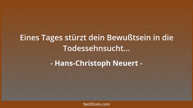 Hans-Christoph Neuert - Eines Tages stürzt dein Bewußtsein in die Todessehnsucht......