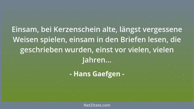 Hans Gaefgen - Einsam, bei Kerzenschein alte, längst vergessene Weisen spielen, einsam in den Briefen lesen, die geschriebe...