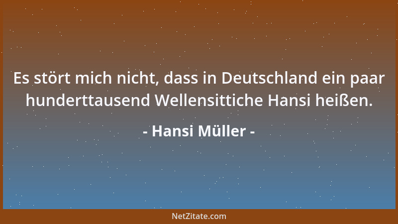 Hansi Müller - Es stört mich nicht, dass in Deutschland ein paar hunderttausend Wellensittiche Hansi heißen....