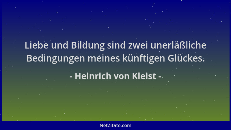 Heinrich von Kleist - Liebe und Bildung sind zwei unerläßliche Bedingungen meines künftigen Glückes....