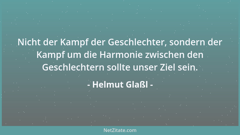 Helmut Glaßl - Nicht der Kampf der Geschlechter, sondern der Kampf um die Harmonie zwischen den Geschlechtern sollte unser...