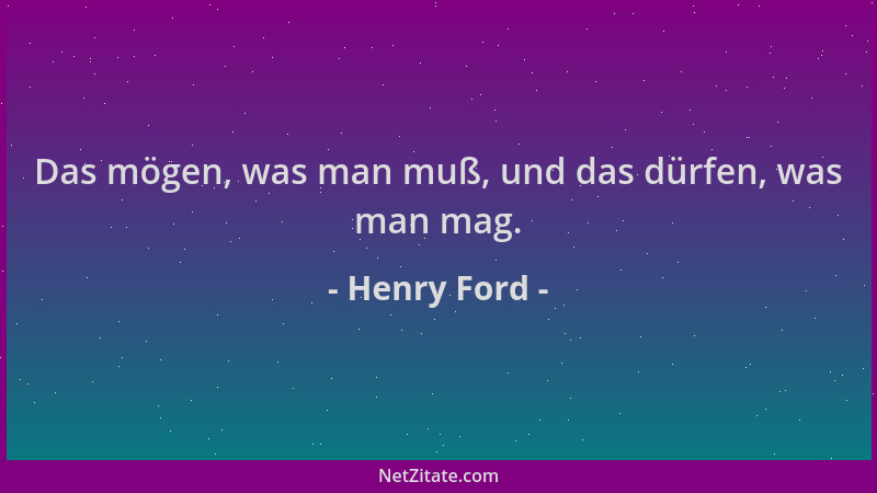 Henry Ford - Das mögen, was man muß, und das dürfen, was man mag....